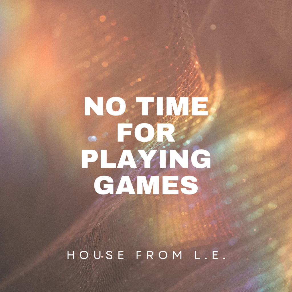 HOUSE FROM L.E. – No Time for playing Games