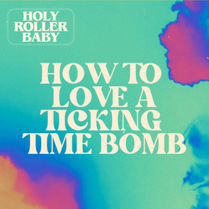 Holy Roller Baby – How To Love A Ticking Time Bomb